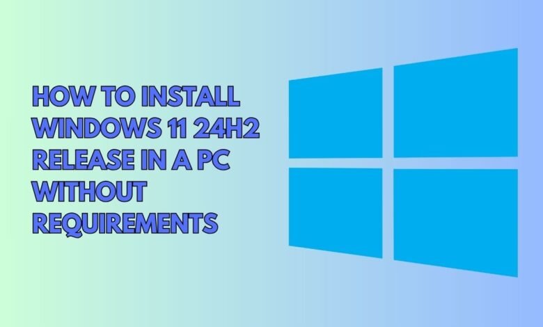 HOW TO INSTALL WINDOWS 11 24H2 RELEASE IN A PC WITHOUT REQUIREMENTS